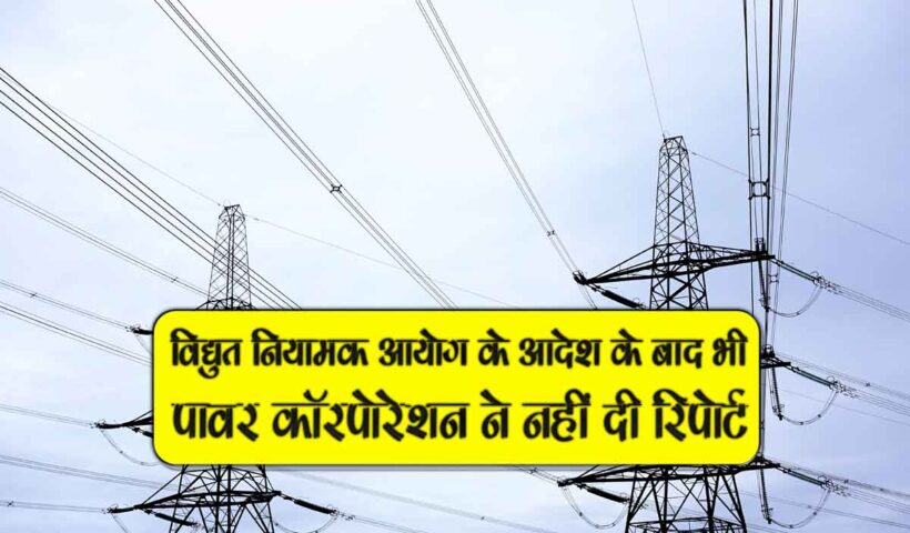 vidyut niyamak ayog k adesh k baad bhi power corporation ne nahi di report