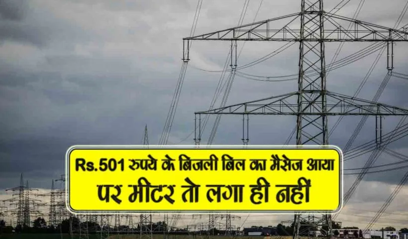 Rs.501 ka bijli bill ka message aaya jabki meter nahi laga