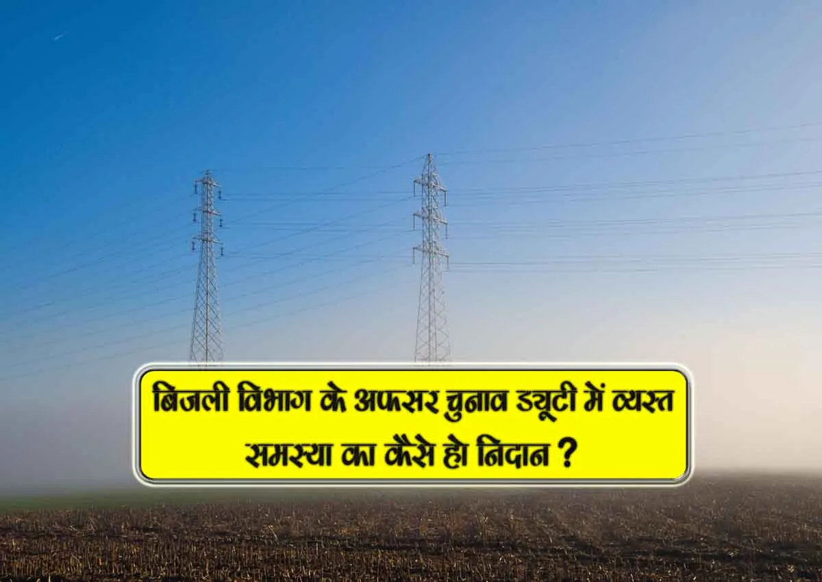 bijli vibhag k afsar chunaav duty me vyast