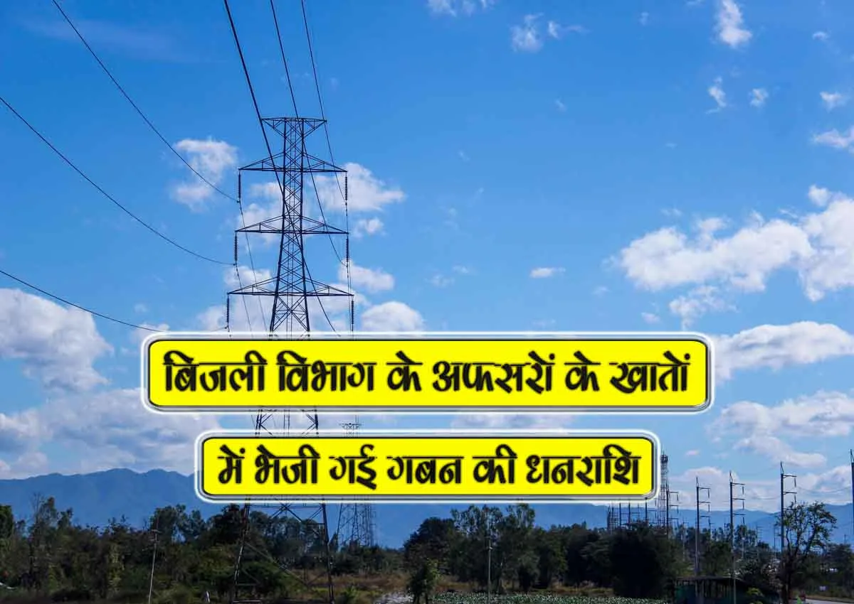 bijli vibhag k afsaron k khaton me bheji gai gaban ki dhanrashi