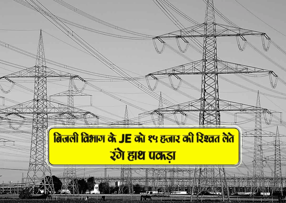 bijli vibhag k je ko 15 hazar ki rishwat lete range hath pakda