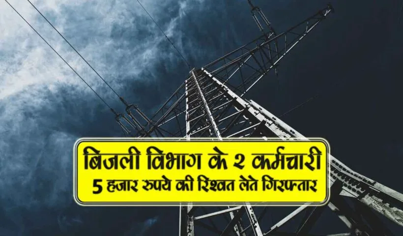bijli vibhag k 2 karmchari 5000 hazar ki rishwat lete 2 giraftar