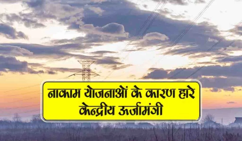 naakam yojnaon k karan haare kendriya urjamantri