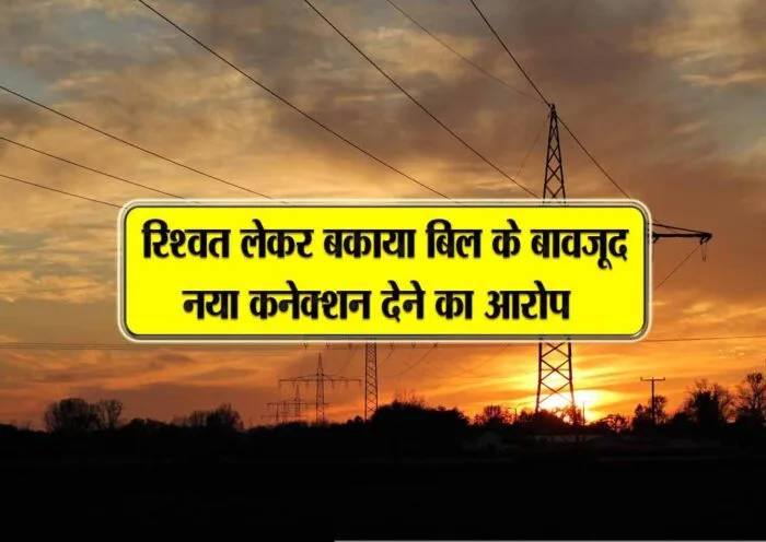 rishwat leker bakaya bill k baawjud naya connection dene ka aarop